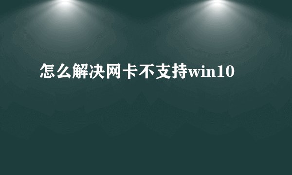 怎么解决网卡不支持win10