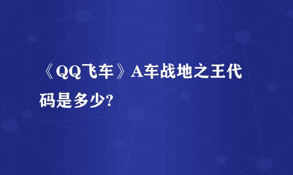 《QQ飞车》A车战地之王代码是多少?