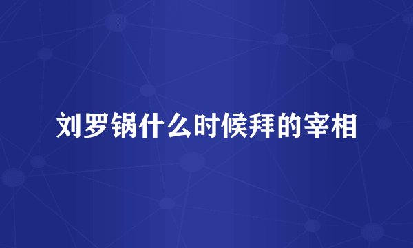 刘罗锅什么时候拜的宰相