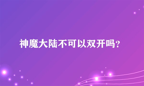神魔大陆不可以双开吗？