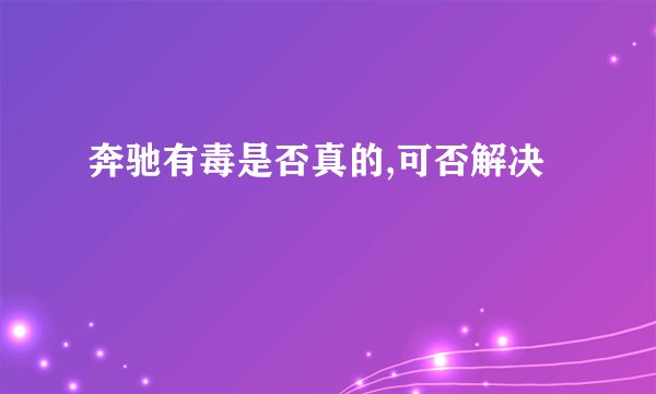 奔驰有毒是否真的,可否解决