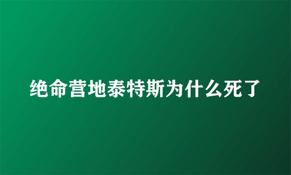 绝命营地泰特斯为什么死了