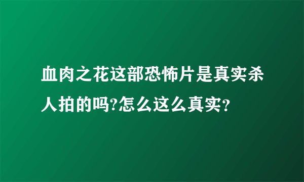 血肉之花这部恐怖片是真实杀人拍的吗?怎么这么真实？