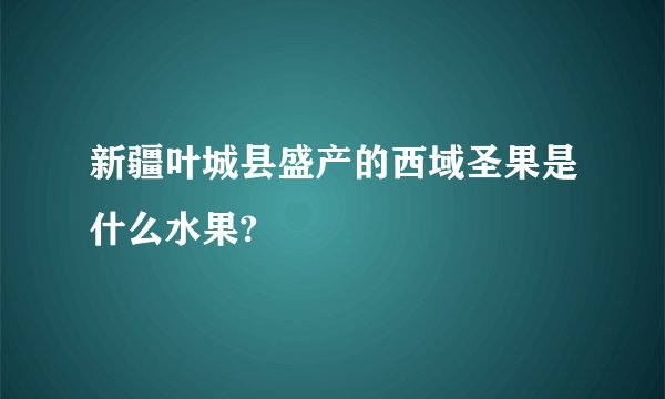 新疆叶城县盛产的西域圣果是什么水果?