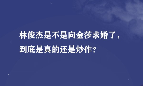 林俊杰是不是向金莎求婚了，到底是真的还是炒作？