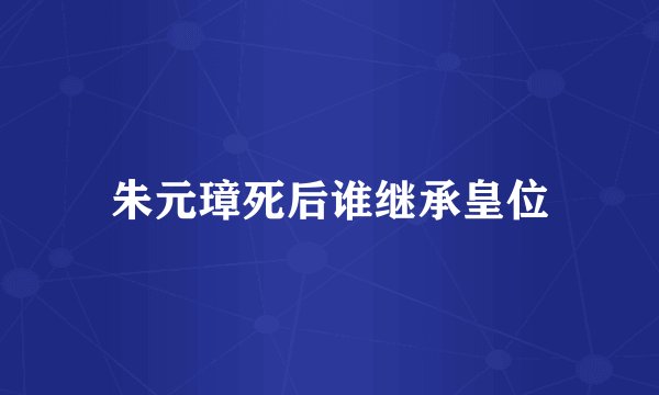 朱元璋死后谁继承皇位