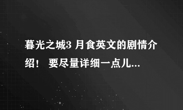 暮光之城3 月食英文的剧情介绍! 要尽量详细一点儿,写作文要用的, 谢谢了