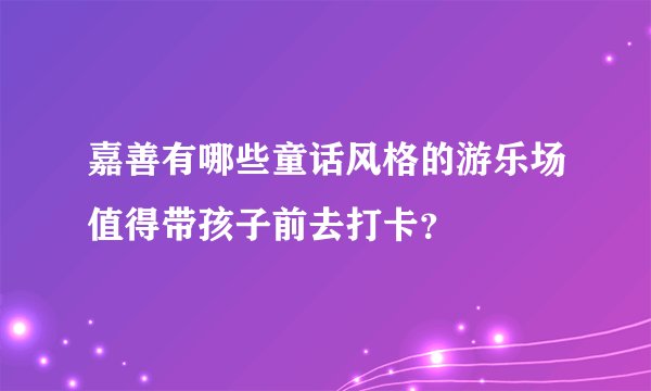 嘉善有哪些童话风格的游乐场值得带孩子前去打卡？