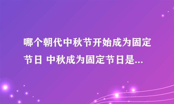 哪个朝代中秋节开始成为固定节日 中秋成为固定节日是在什么时候