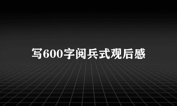 写600字阅兵式观后感