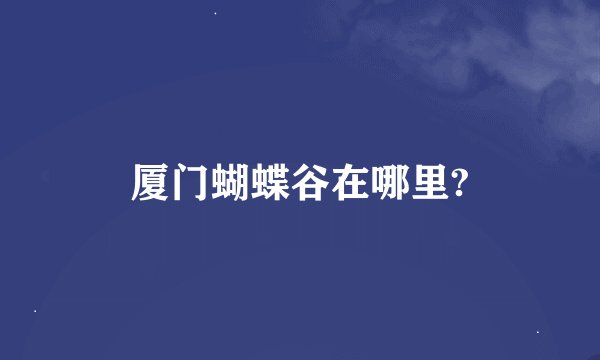 厦门蝴蝶谷在哪里?