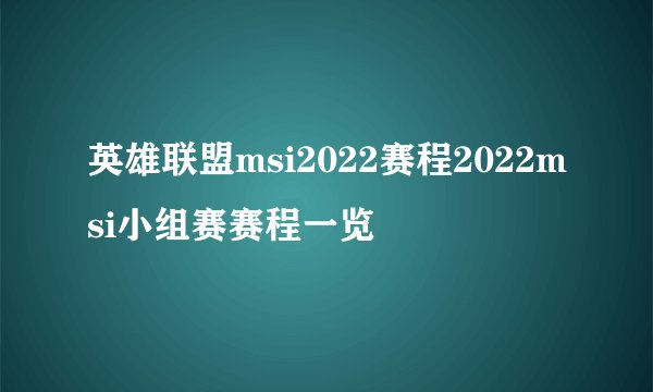 英雄联盟msi2022赛程2022msi小组赛赛程一览