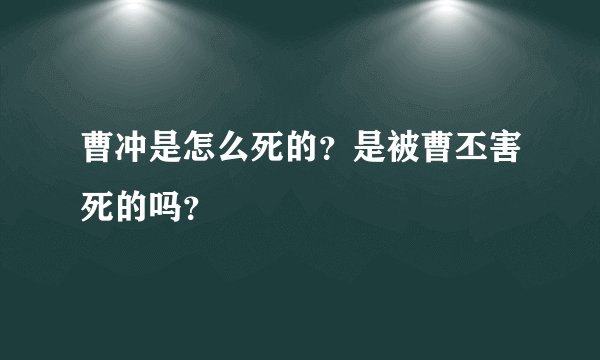曹冲是怎么死的？是被曹丕害死的吗？