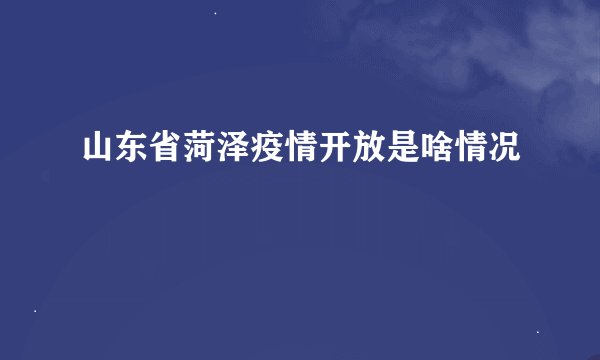 山东省菏泽疫情开放是啥情况