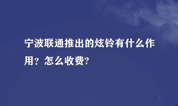 宁波联通推出的炫铃有什么作用？怎么收费?