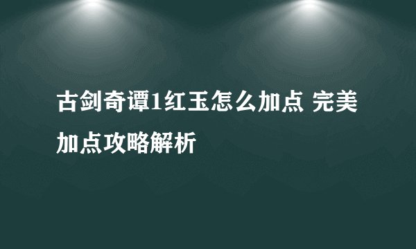 古剑奇谭1红玉怎么加点 完美加点攻略解析