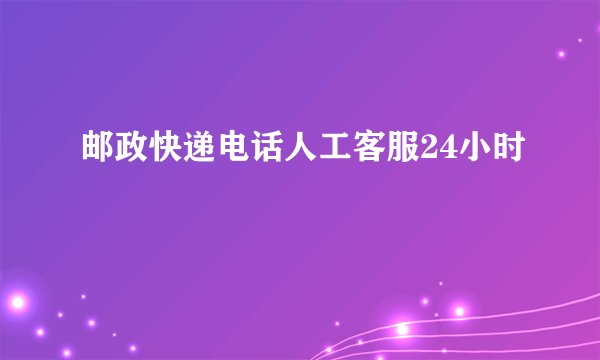 邮政快递电话人工客服24小时