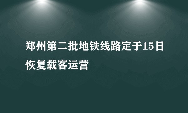 郑州第二批地铁线路定于15日恢复载客运营