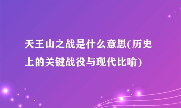 天王山之战是什么意思(历史上的关键战役与现代比喻)