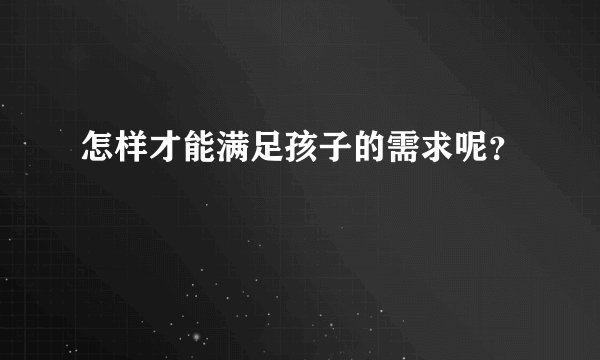 怎样才能满足孩子的需求呢？