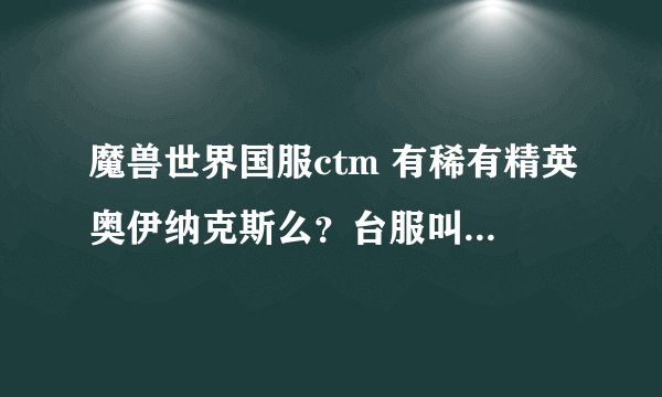 魔兽世界国服ctm 有稀有精英奥伊纳克斯么？台服叫艾欧纳克斯。