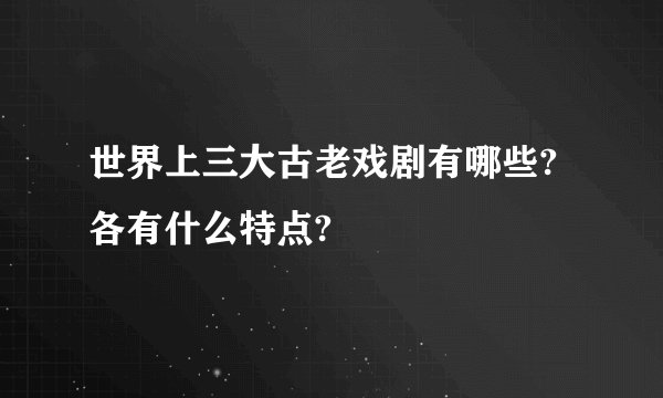 世界上三大古老戏剧有哪些?各有什么特点?