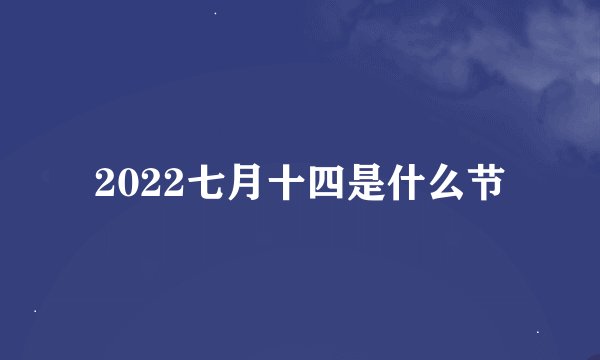 2022七月十四是什么节
