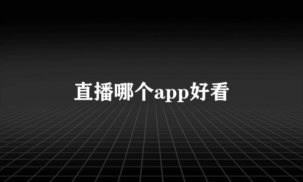 直播哪个app好看