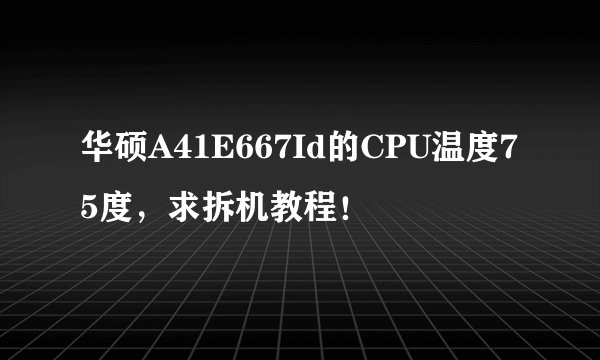 华硕A41E667Id的CPU温度75度，求拆机教程！