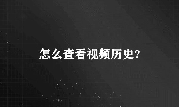 怎么查看视频历史?