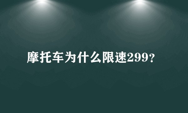 摩托车为什么限速299？