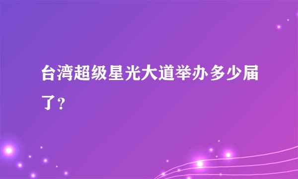台湾超级星光大道举办多少届了？