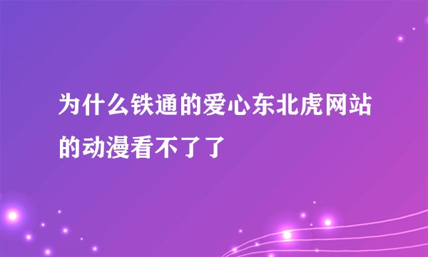 为什么铁通的爱心东北虎网站的动漫看不了了
