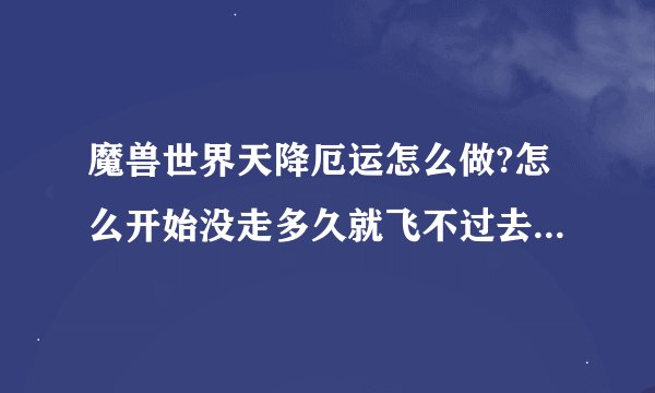 魔兽世界天降厄运怎么做?怎么开始没走多久就飞不过去，又自己回来了，几次都自己回来