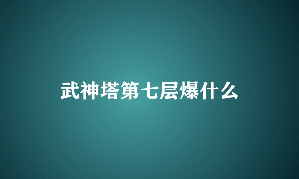 武神塔第七层爆什么
