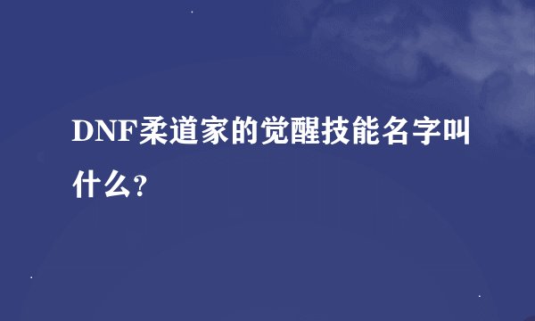 DNF柔道家的觉醒技能名字叫什么？