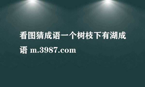 看图猜成语一个树枝下有湖成语 m.3987.com