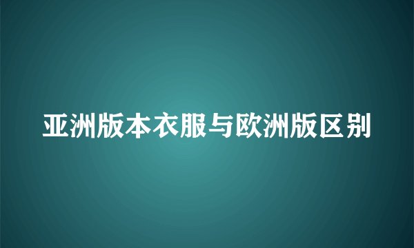 亚洲版本衣服与欧洲版区别