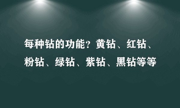 每种钻的功能？黄钻、红钻、粉钻、绿钻、紫钻、黑钻等等