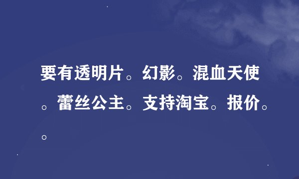 要有透明片。幻影。混血天使。蕾丝公主。支持淘宝。报价。。