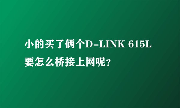 小的买了俩个D-LINK 615L要怎么桥接上网呢？