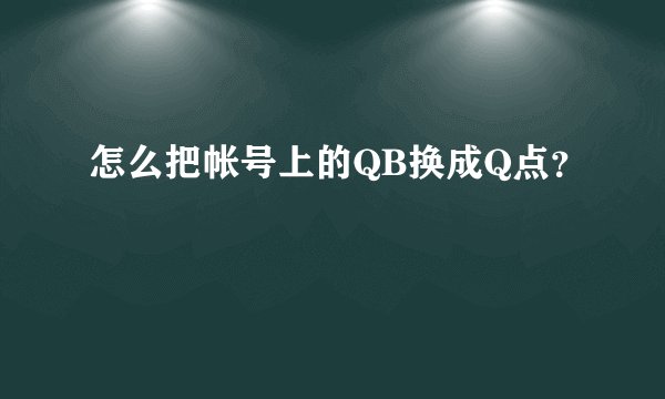 怎么把帐号上的QB换成Q点？