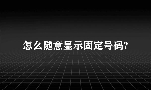 怎么随意显示固定号码?