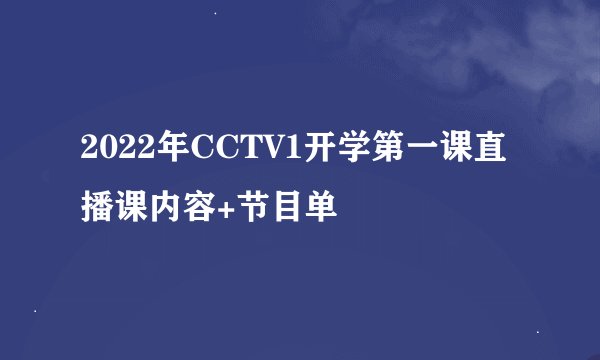 2022年CCTV1开学第一课直播课内容+节目单