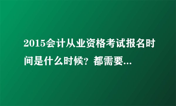 2015会计从业资格考试报名时间是什么时候？都需要准备些什么？