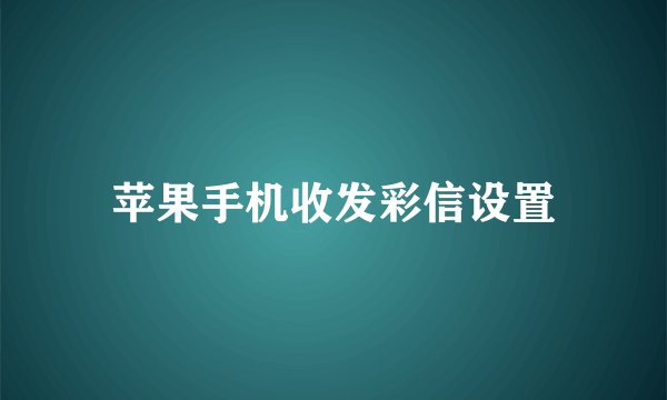 苹果手机收发彩信设置