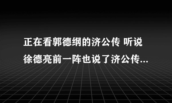 正在看郭德纲的济公传 听说徐德亮前一阵也说了济公传 他俩是谁先说的