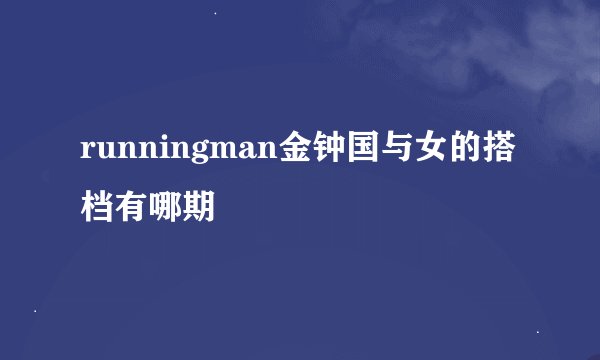 runningman金钟国与女的搭档有哪期