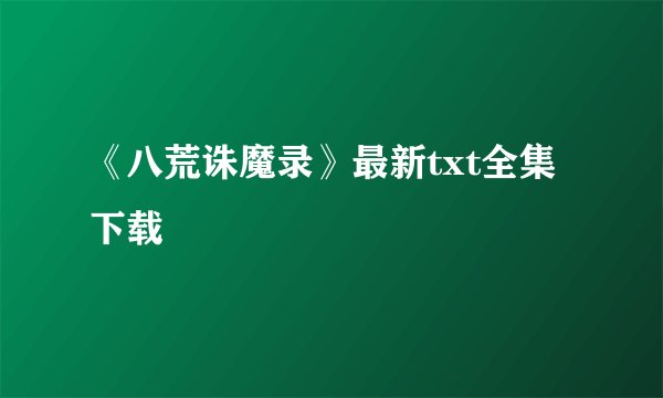 《八荒诛魔录》最新txt全集下载