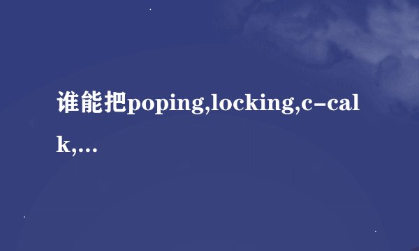 谁能把poping,locking,c-calk,jazz,的意思及意义跟我讲一下？求大神帮助